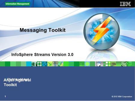 Click to add text © 2012 IBM Corporation 1 Messaging Toolkit InfoSphere Streams Version 3.0 Anjali Agarwal Toolkit.