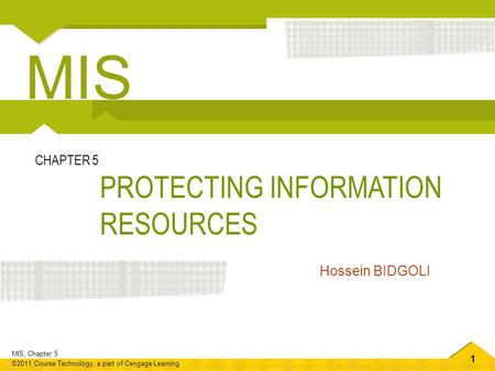 1 MIS, Chapter 5 ©2011 Course Technology, a part of Cengage Learning PROTECTING INFORMATION RESOURCES CHAPTER 5 Hossein BIDGOLI MIS.