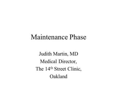 Maintenance Phase Judith Martin, MD Medical Director, The 14 th Street Clinic, Oakland.