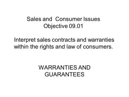 Sales and Consumer Issues Objective 09.01 Interpret sales contracts and warranties within the rights and law of consumers. WARRANTIES AND GUARANTEES.