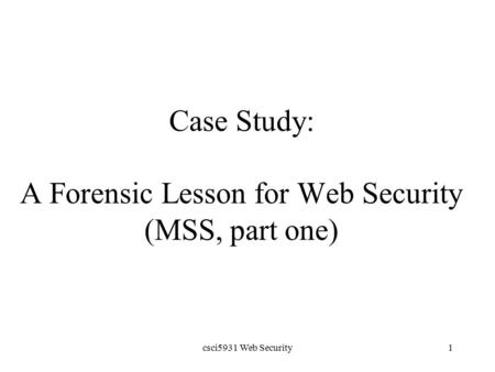 Csci5931 Web Security1 Case Study: A Forensic Lesson for Web Security (MSS, part one)