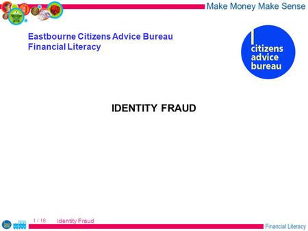 Identity Fraud 1 / 18 Eastbourne Citizens Advice Bureau Financial Literacy IDENTITY FRAUD.