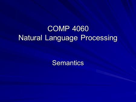 COMP 4060 Natural Language Processing Semantics. Semantics Semantics I  General Introduction  Types of Semantics  From Syntax to Semantics Semantics.