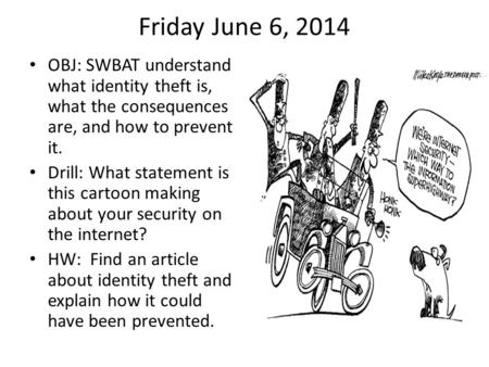 Friday June 6, 2014 OBJ: SWBAT understand what identity theft is, what the consequences are, and how to prevent it. Drill: What statement is this cartoon.