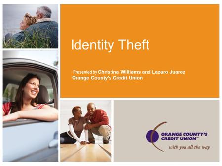 Identity Theft Presented by Christina Williams and Lazaro Juarez Orange County’s Credit Union.