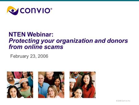 © 2005 Convio, Inc. NTEN Webinar: Protecting your organization and donors from online scams February 23, 2006.