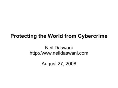 Protecting the World from Cybercrime Neil Daswani  August 27, 2008.