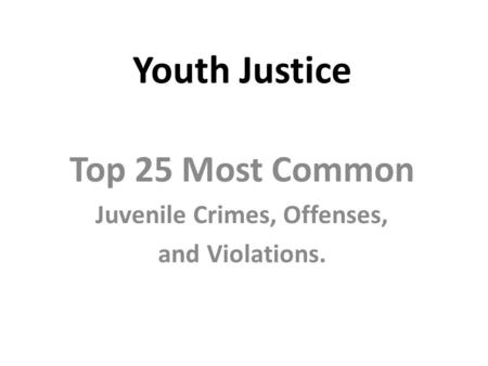 Youth Justice Top 25 Most Common Juvenile Crimes, Offenses, and Violations.