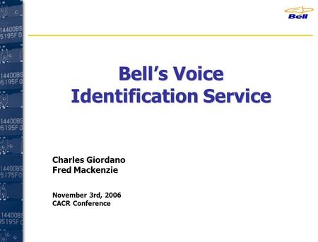 Bell’s Voice Identification Service Charles Giordano Fred Mackenzie November 3rd, 2006 CACR Conference.