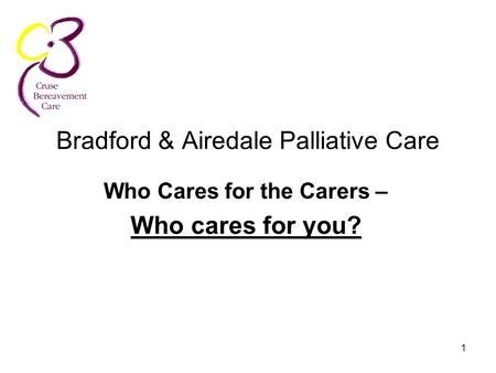 1 Bradford & Airedale Palliative Care Who Cares for the Carers – Who cares for you?