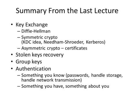 Key Exchange – Diffie-Hellman – Symmetric crypto (KDC idea, Needham-Shroeder, Kerberos) – Asymmetric crypto – certificates Stolen keys recovery Group keys.