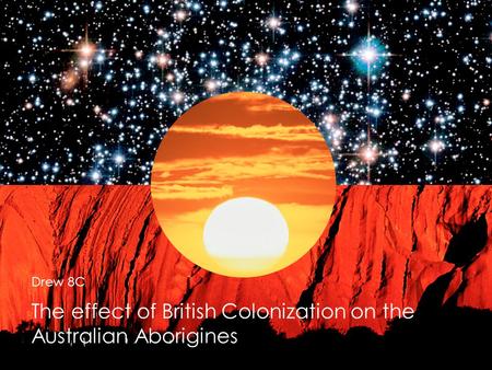The effect of British Colonization on the Australian Aborigines.