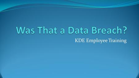 KDE Employee Training. What IS a Data Breach? Unauthorized release (loss or theft) of Sensitive or Confidential Data, such as PII, PHI, etc. On site or.