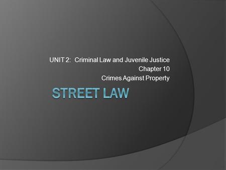 STREET LAW UNIT 2: Criminal Law and Juvenile Justice Chapter 10
