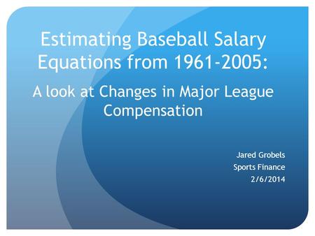 Estimating Baseball Salary Equations from 1961-2005: A look at Changes in Major League Compensation Jared Grobels Sports Finance 2/6/2014.
