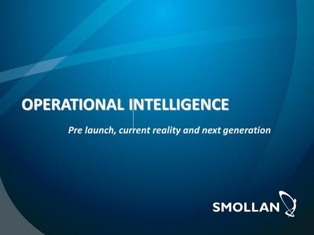 OPERATIONAL INTELLIGENCE Pre launch, current reality and next generation.