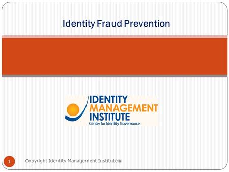Identity Fraud Prevention 1 Copyright Identity Management Institute®
