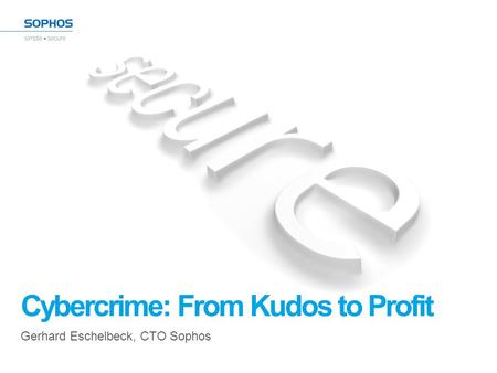 Cybercrime: From Kudos to Profit Gerhard Eschelbeck, CTO Sophos.