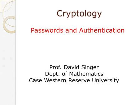 Cryptology Passwords and Authentication Prof. David Singer Dept. of Mathematics Case Western Reserve University.