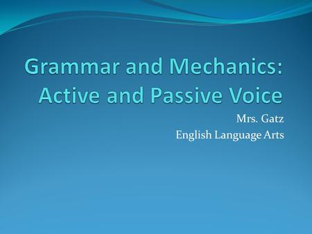 Mrs. Gatz English Language Arts. What is active voice? Active voice means that the subject of the sentence performs the action. Ex. Patsy hit the ball.