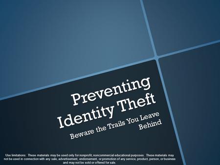 Preventing Identity Theft Beware the Trails You Leave Behind Use limitations: These materials may be used only for nonprofit, noncommercial educational.