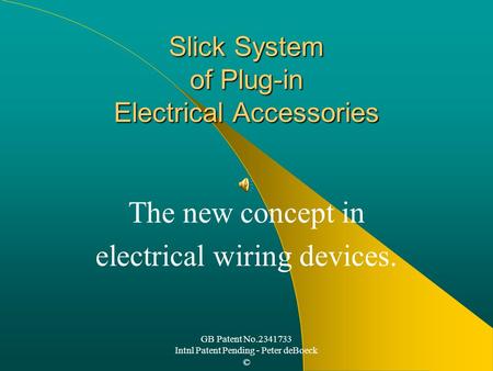 GB Patent No.2341733 Intnl Patent Pending - Peter deBoeck © Slick System of Plug-in Electrical Accessories The new concept in electrical wiring devices.