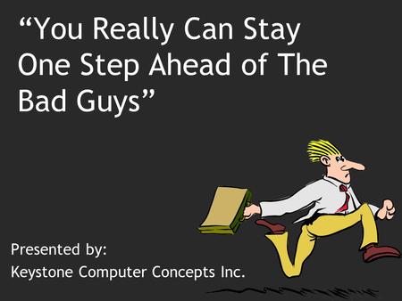 “You Really Can Stay One Step Ahead of The Bad Guys” Presented by: Keystone Computer Concepts Inc.