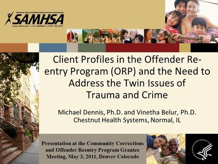 Client Profiles in the Offender Re- entry Program (ORP) and the Need to Address the Twin Issues of Trauma and Crime Michael Dennis, Ph.D. and Vinetha Belur,