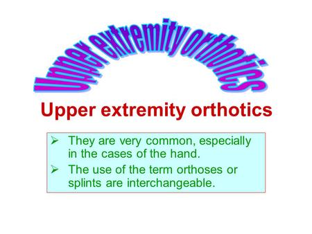 Upper extremity orthotics  They are very common, especially in the cases of the hand.  The use of the term orthoses or splints are interchangeable.