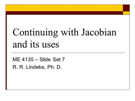Continuing with Jacobian and its uses ME 4135 – Slide Set 7 R. R. Lindeke, Ph. D.