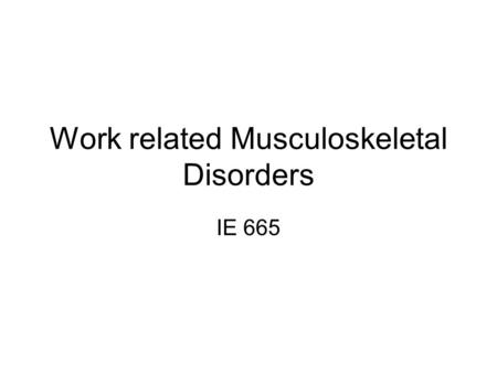 Work related Musculoskeletal Disorders IE 665. Definition Musculoskeletal disorder (MSD) is an injury or disorder of the muscles, nerves, tendons, joints,