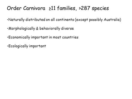 Order Carnivora ≥11 families, >287 species Naturally distributed on all continents (except possibly Australia) Morphologically & behaviorally diverse Economically.
