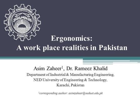 Ergonomics: A work place realities in Pakistan Asim Zaheer 1, Dr. Rameez Khalid Department of Industrial & Manufacturing Engineering, NED University of.