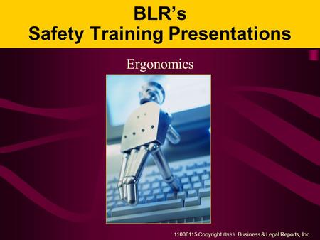 11006115 Copyright  Business & Legal Reports, Inc. BLR’s Safety Training Presentations Ergonomics.