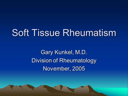 Soft Tissue Rheumatism Gary Kunkel, M.D. Division of Rheumatology November, 2005.