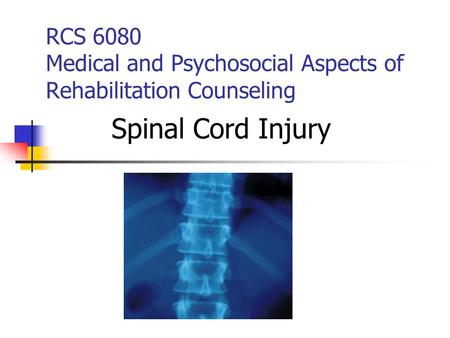 RCS 6080 Medical and Psychosocial Aspects of Rehabilitation Counseling Spinal Cord Injury.