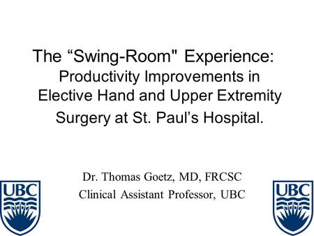 The “Swing-Room Experience: Productivity Improvements in Elective Hand and Upper Extremity Surgery at St. Paul’s Hospital. Dr. Thomas Goetz, MD, FRCSC.