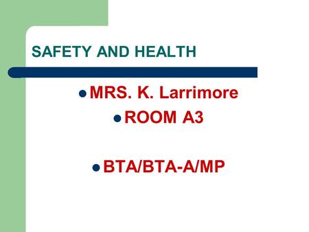 SAFETY AND HEALTH MRS. K. Larrimore ROOM A3 BTA/BTA-A/MP.