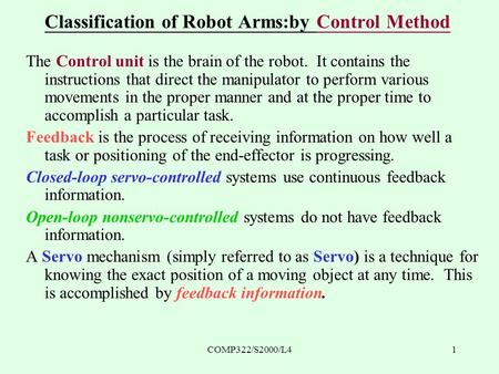 COMP322/S2000/L41 Classification of Robot Arms:by Control Method The Control unit is the brain of the robot. It contains the instructions that direct the.