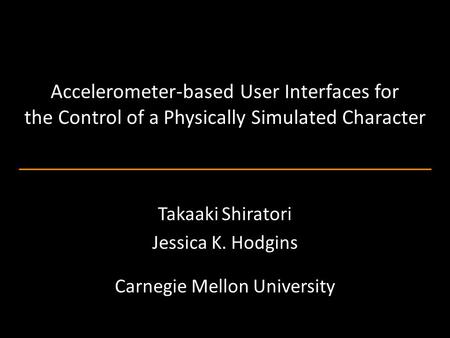 Accelerometer-based User Interfaces for the Control of a Physically Simulated Character Takaaki Shiratori Jessica K. Hodgins Carnegie Mellon University.