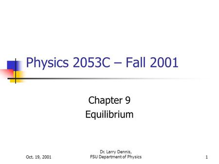 Oct. 19, 2001 Dr. Larry Dennis, FSU Department of Physics1 Physics 2053C – Fall 2001 Chapter 9 Equilibrium.