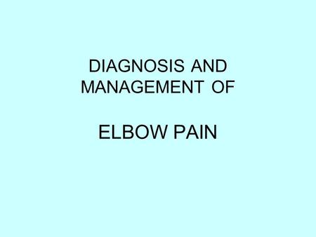 DIAGNOSIS AND MANAGEMENT OF ELBOW PAIN. ELBOW PAIN Lateral elbow pain Medial elbow pain Posterior elbow pain.