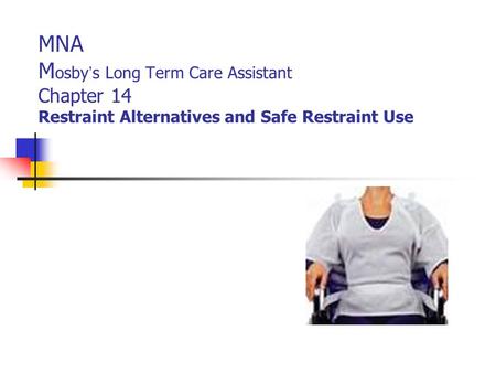 MNA M osby ’ s Long Term Care Assistant Chapter 14 Restraint Alternatives and Safe Restraint Use.