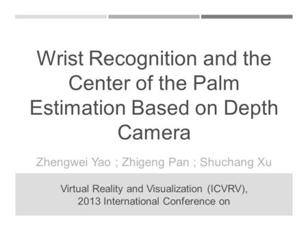 Wrist Recognition and the Center of the Palm Estimation Based on Depth Camera Zhengwei Yao ; Zhigeng Pan ; Shuchang Xu Virtual Reality and Visualization.