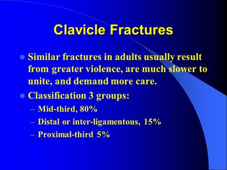 Clavicle Fractures Similar fractures in adults usually result from greater violence, are much slower to unite, and demand more care. Classification 3 groups: