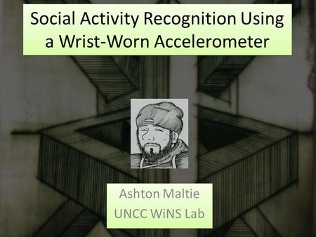 Social Activity Recognition Using a Wrist-Worn Accelerometer Ashton Maltie UNCC WiNS Lab Ashton Maltie UNCC WiNS Lab.