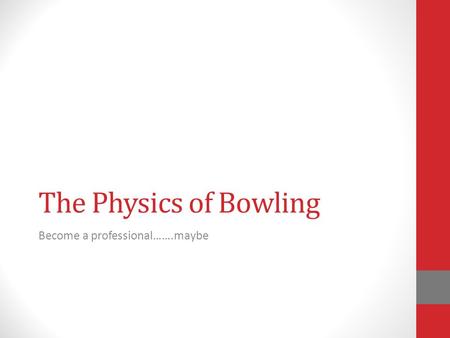The Physics of Bowling Become a professional…….maybe.