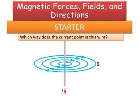 STARTER Which way does the current point in this wire? Magnetic Forces, Fields, and Directions.