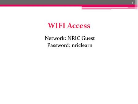 WIFI Access Network: NRIC Guest Password: nriclearn 1.