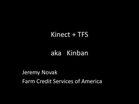 Kinect + TFS aka Kinban Jeremy Novak Farm Credit Services of America.